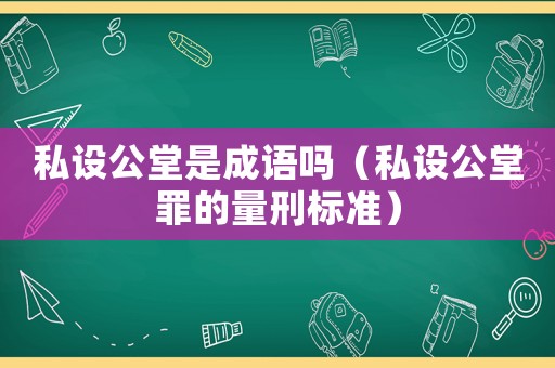 私設(shè)公堂是成語嗎（私設(shè)公堂罪的量刑標(biāo)準(zhǔn)）