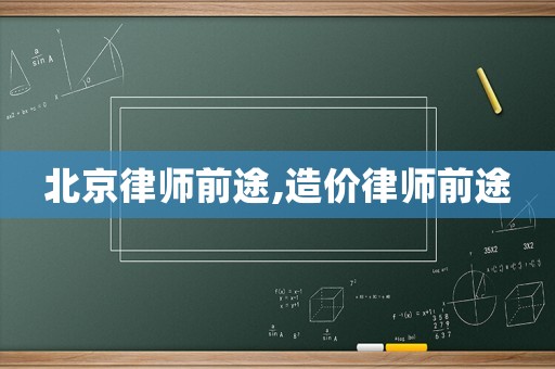 北京律師前途,造價(jià)律師前途
