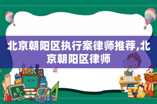 北京朝陽區執行案律師推薦,北京朝陽區律師