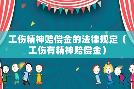 工傷精神賠償金的法律規(guī)定（工傷有精神賠償金）