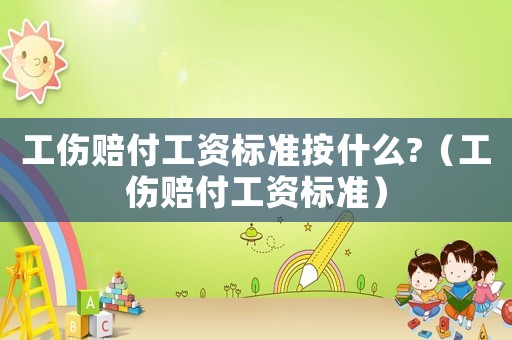 工傷賠付工資標準按什么?（工傷賠付工資標準）