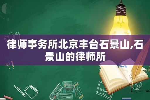 律師事務(wù)所北京豐臺(tái)石景山,石景山的律師所