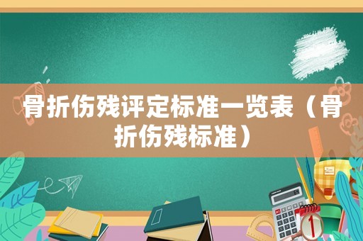 骨折傷殘評定標準一覽表（骨折傷殘標準）