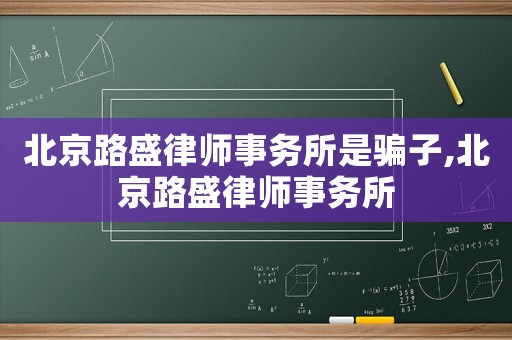北京路盛律師事務所是騙子,北京路盛律師事務所