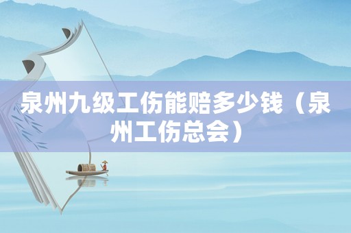泉州九級(jí)工傷能賠多少錢（泉州工傷總會(huì)）