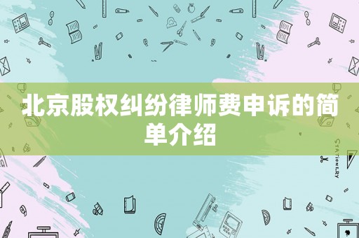 北京股權糾紛律師費申訴的簡單介紹