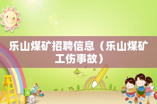 樂山煤礦招聘信息（樂山煤礦工傷事故）