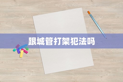跟城管打架犯法嗎