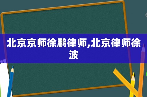 北京京師徐鵬律師,北京律師徐波