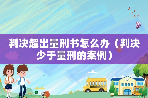 判決超出量刑書怎么辦（判決少于量刑的案例）
