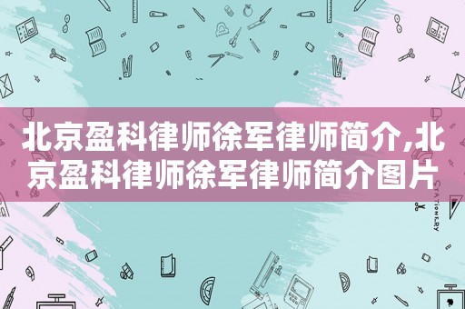 北京盈科律師徐軍律師簡介,北京盈科律師徐軍律師簡介圖片