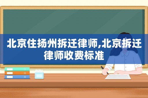 北京住揚州拆遷律師,北京拆遷律師收費標準