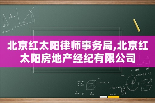 北京紅太陽律師事務局,北京紅太陽房地產經紀有限公司