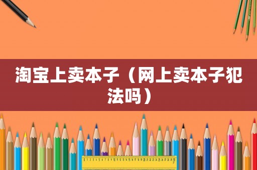 淘寶上賣本子（網上賣本子犯法嗎）