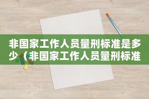 非國家工作人員量刑標(biāo)準(zhǔn)是多少（非國家工作人員量刑標(biāo)準(zhǔn)）