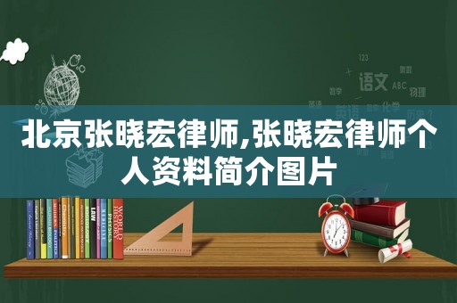 北京張曉宏律師,張曉宏律師個(gè)人資料簡(jiǎn)介圖片