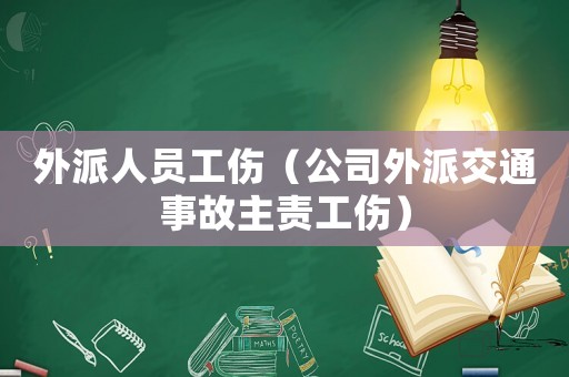 外派人員工傷（公司外派交通事故主責工傷）