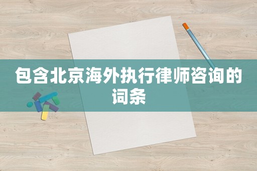 包含北京海外執(zhí)行律師咨詢(xún)的詞條