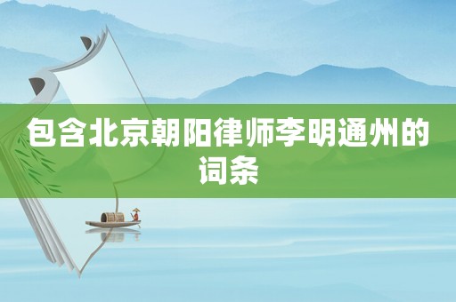 包含北京朝陽律師李明通州的詞條