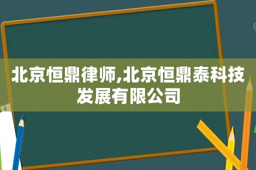 北京恒鼎律師,北京恒鼎泰科技發展有限公司