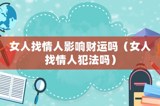 女人找情人影響財(cái)運(yùn)嗎（女人找情人犯法嗎）