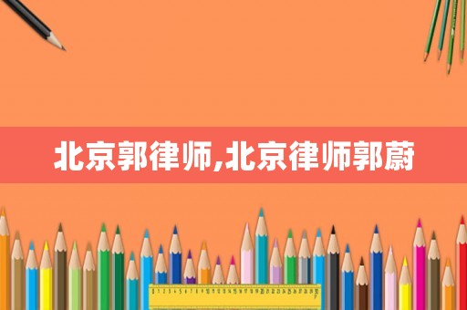 北京郭律師,北京律師郭蔚