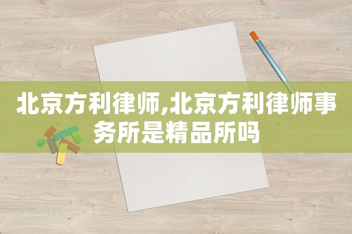 北京方利律師,北京方利律師事務所是精品所嗎