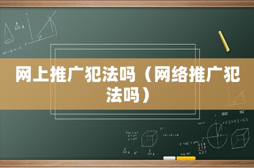 網(wǎng)上推廣犯法嗎（網(wǎng)絡推廣犯法嗎）