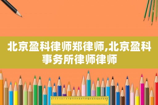 北京盈科律師鄭律師,北京盈科事務所律師律師