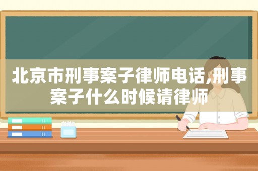 北京市刑事案子律師電話,刑事案子什么時候請律師