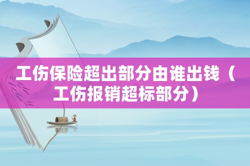 工傷保險超出部分由誰出錢（工傷報銷超標部分）