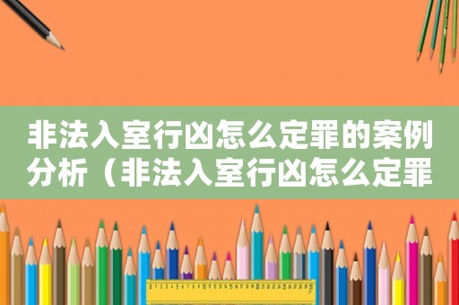 非法入室行兇怎么定罪的案例分析（非法入室行兇怎么定罪的案例）