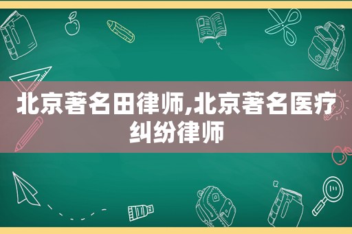 北京著名田律師,北京著名醫療糾紛律師