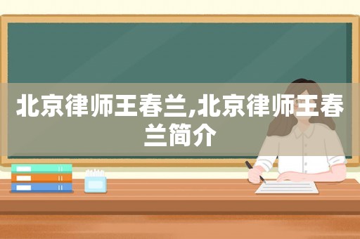 北京律師王春蘭,北京律師王春蘭簡介