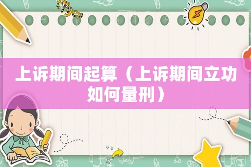 上訴期間起算（上訴期間立功如何量刑）