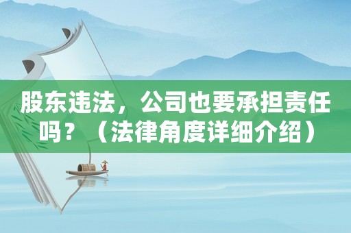 股東違法，公司也要承擔(dān)責(zé)任嗎？（法律角度詳細(xì)介紹）
