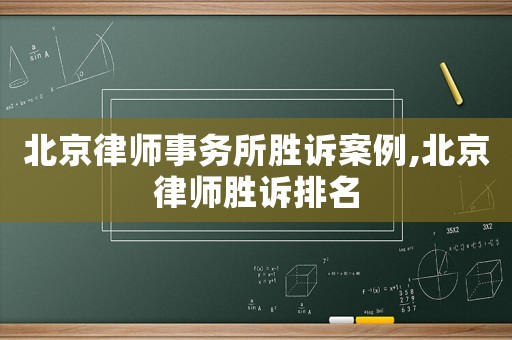 北京律師事務(wù)所勝訴案例,北京律師勝訴排名