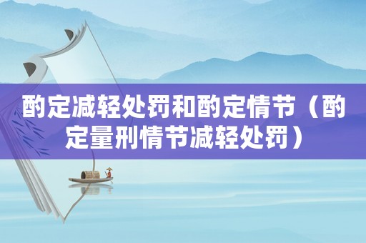 酌定減輕處罰和酌定情節（酌定量刑情節減輕處罰）