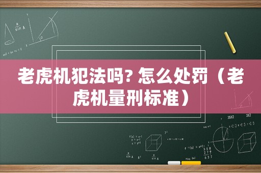 老虎機犯法嗎? 怎么處罰（老虎機量刑標準）