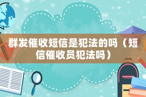 群發催收短信是犯法的嗎（短信催收員犯法嗎）