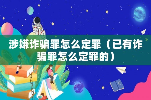 涉嫌詐騙罪怎么定罪（已有詐騙罪怎么定罪的）