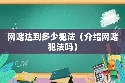網賭達到多少犯法（介紹網賭犯法嗎）