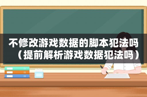 不修改游戲數(shù)據(jù)的腳本犯法嗎（提前解析游戲數(shù)據(jù)犯法嗎）