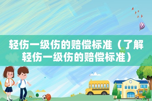 輕傷一級(jí)傷的賠償標(biāo)準(zhǔn)（了解輕傷一級(jí)傷的賠償標(biāo)準(zhǔn)）