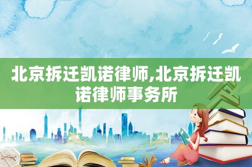 北京拆遷凱諾律師,北京拆遷凱諾律師事務所