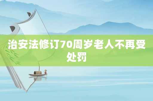 治安法修訂70周歲老人不再受處罰