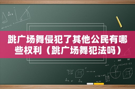 跳廣場(chǎng)舞侵犯了其他公民有哪些權(quán)利（跳廣場(chǎng)舞犯法嗎）