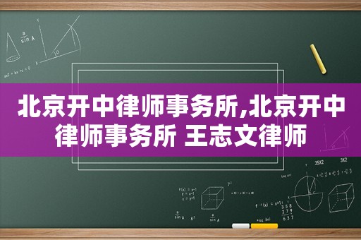 北京開中律師事務(wù)所,北京開中律師事務(wù)所 王志文律師