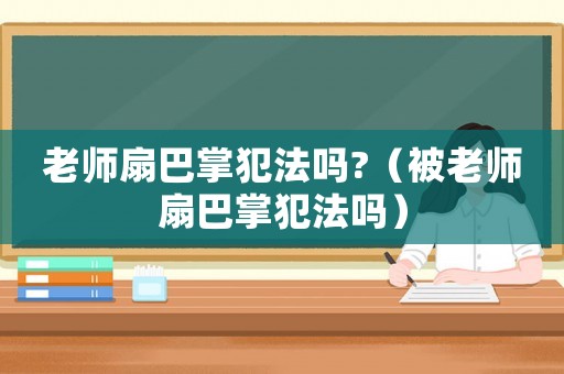 老師扇巴掌犯法嗎?（被老師扇巴掌犯法嗎）