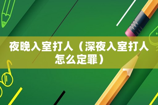 夜晚入室打人（深夜入室打人怎么定罪）
